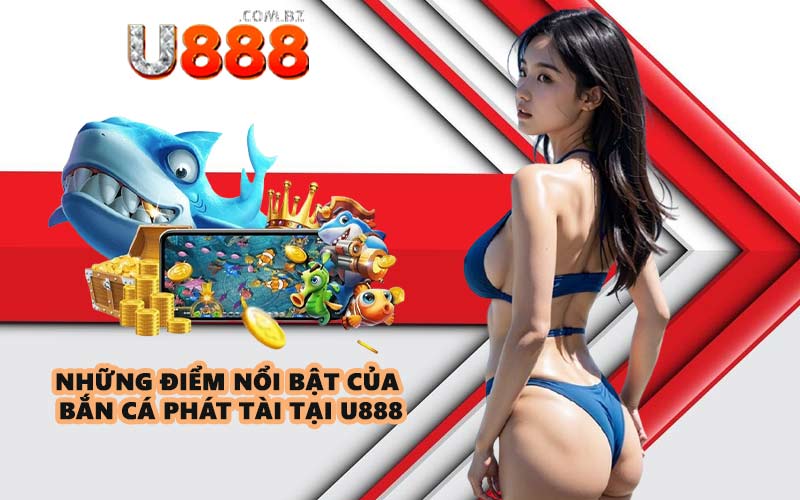 Những điểm nổi bật của bắn cá phát tài tại U888