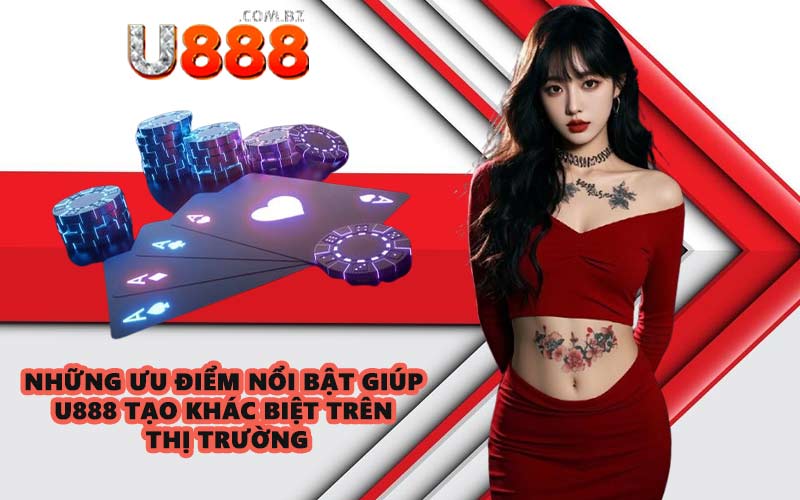 Những ưu điểm nổi bật giúp U888 tạo khác biệt trên thị trường